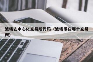 波场去中心化交易所代码（波场币在哪个交易所）
